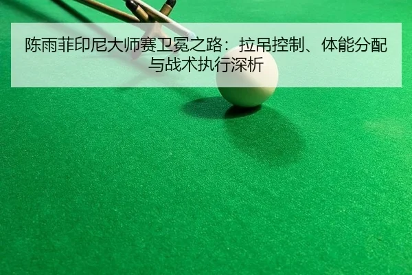 陈雨菲印尼大师赛卫冕之路：拉吊控制、体能分配与战术执行深析